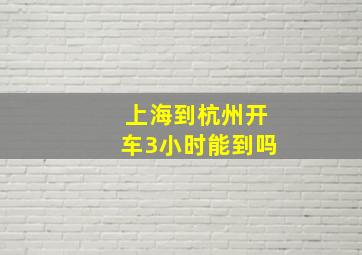 上海到杭州开车3小时能到吗