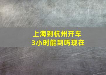 上海到杭州开车3小时能到吗现在