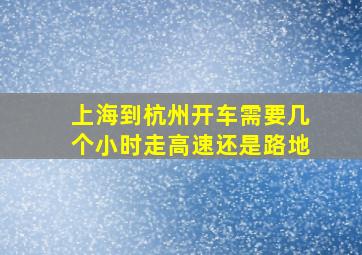 上海到杭州开车需要几个小时走高速还是路地