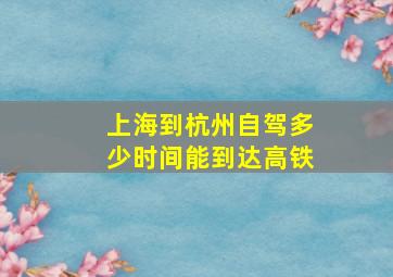 上海到杭州自驾多少时间能到达高铁