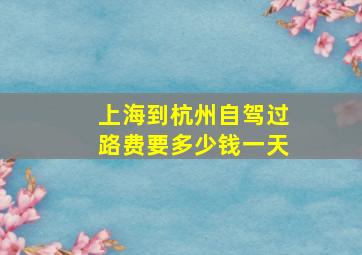 上海到杭州自驾过路费要多少钱一天