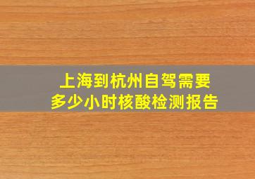 上海到杭州自驾需要多少小时核酸检测报告