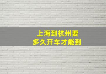 上海到杭州要多久开车才能到