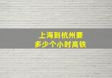 上海到杭州要多少个小时高铁