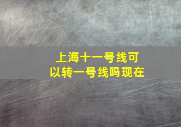 上海十一号线可以转一号线吗现在