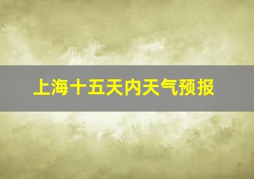 上海十五天内天气预报