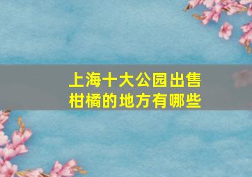 上海十大公园出售柑橘的地方有哪些