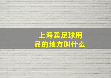 上海卖足球用品的地方叫什么