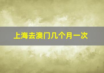 上海去澳门几个月一次