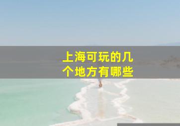 上海可玩的几个地方有哪些