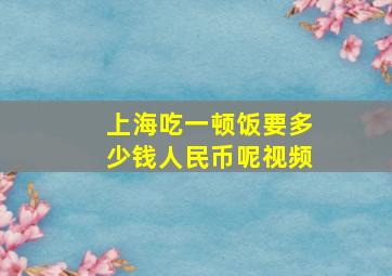 上海吃一顿饭要多少钱人民币呢视频