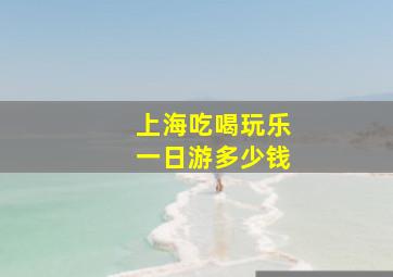 上海吃喝玩乐一日游多少钱