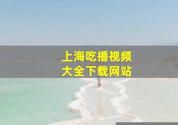 上海吃播视频大全下载网站