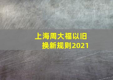 上海周大福以旧换新规则2021