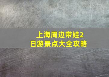 上海周边带娃2日游景点大全攻略