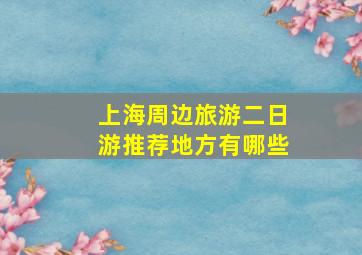 上海周边旅游二日游推荐地方有哪些