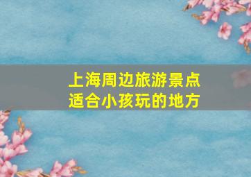 上海周边旅游景点适合小孩玩的地方