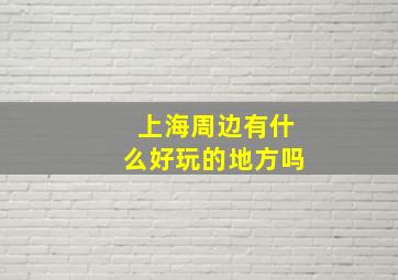 上海周边有什么好玩的地方吗