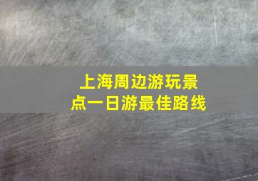 上海周边游玩景点一日游最佳路线