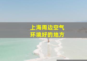 上海周边空气环境好的地方