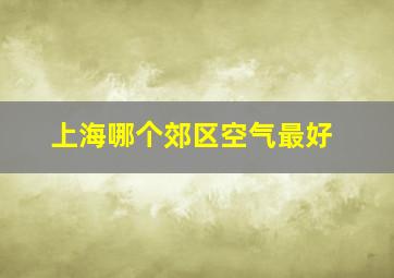 上海哪个郊区空气最好