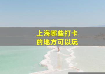 上海哪些打卡的地方可以玩