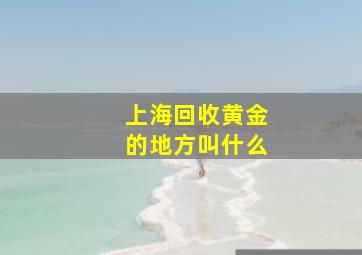 上海回收黄金的地方叫什么