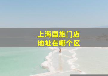 上海国旅门店地址在哪个区