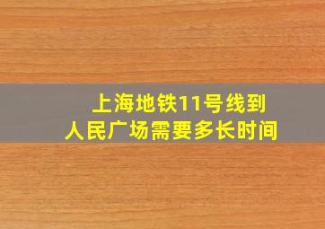 上海地铁11号线到人民广场需要多长时间