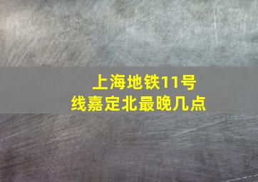 上海地铁11号线嘉定北最晚几点