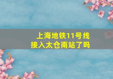 上海地铁11号线接入太仓南站了吗