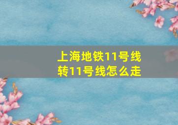 上海地铁11号线转11号线怎么走