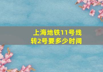 上海地铁11号线转2号要多少时间