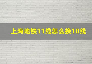 上海地铁11线怎么换10线