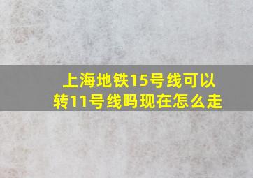 上海地铁15号线可以转11号线吗现在怎么走