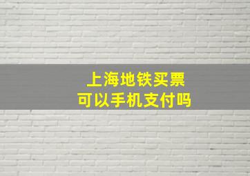 上海地铁买票可以手机支付吗