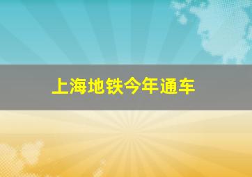 上海地铁今年通车