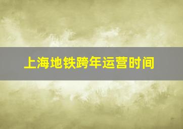 上海地铁跨年运营时间