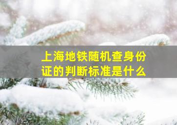 上海地铁随机查身份证的判断标准是什么