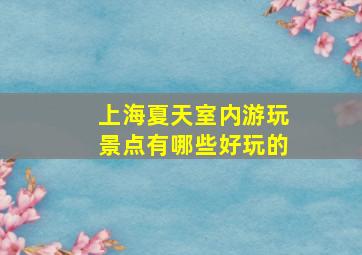 上海夏天室内游玩景点有哪些好玩的