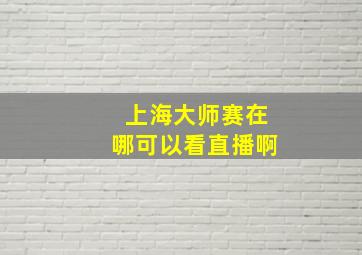 上海大师赛在哪可以看直播啊