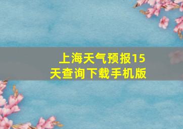 上海天气预报15天查询下载手机版