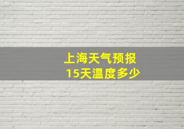 上海天气预报15天温度多少