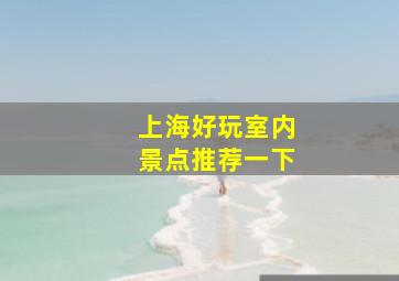 上海好玩室内景点推荐一下