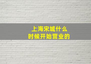 上海宋城什么时候开始营业的