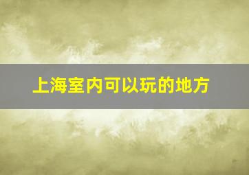 上海室内可以玩的地方