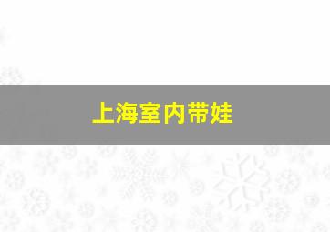 上海室内带娃