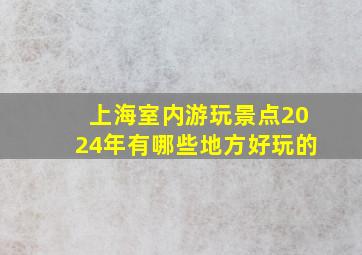 上海室内游玩景点2024年有哪些地方好玩的