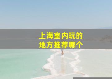 上海室内玩的地方推荐哪个