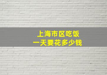 上海市区吃饭一天要花多少钱